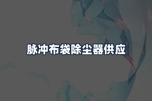 脉冲布袋除尘器供应